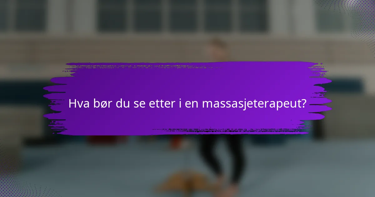 Hva bør du se etter i en massasjeterapeut?