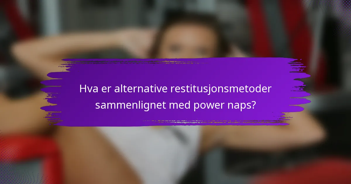 Hva er alternative restitusjonsmetoder sammenlignet med power naps?