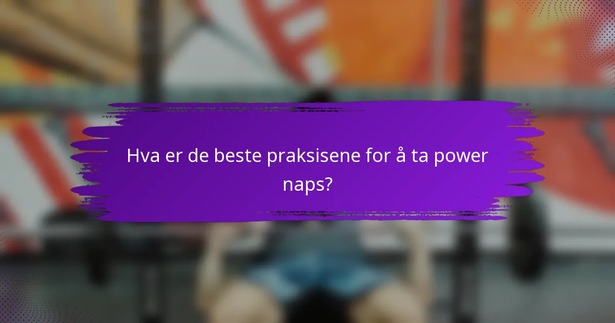 Hva er de beste praksisene for å ta power naps?
