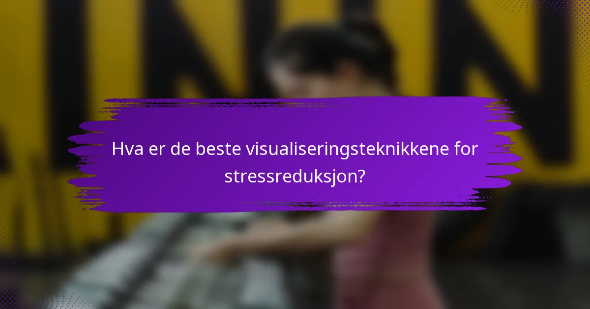 Hva er de beste visualiseringsteknikkene for stressreduksjon?