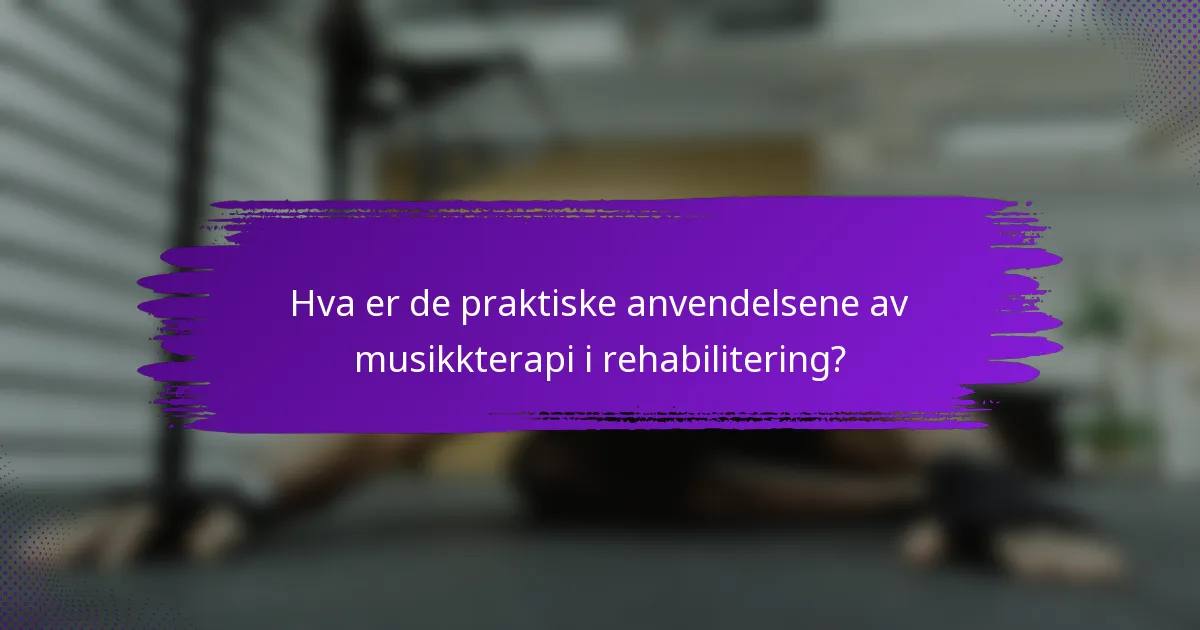 Hva er de praktiske anvendelsene av musikkterapi i rehabilitering?