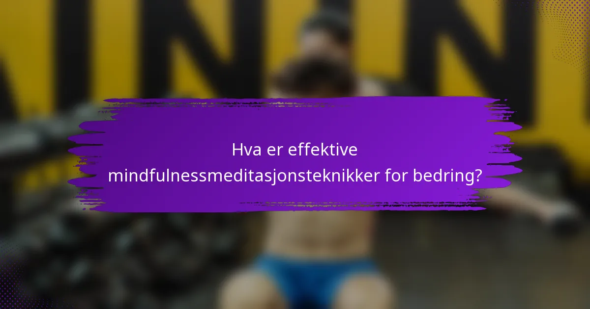 Hva er effektive mindfulnessmeditasjonsteknikker for bedring?