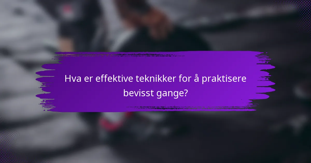 Hva er effektive teknikker for å praktisere bevisst gange?