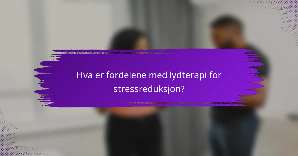 Hva er fordelene med lydterapi for stressreduksjon?