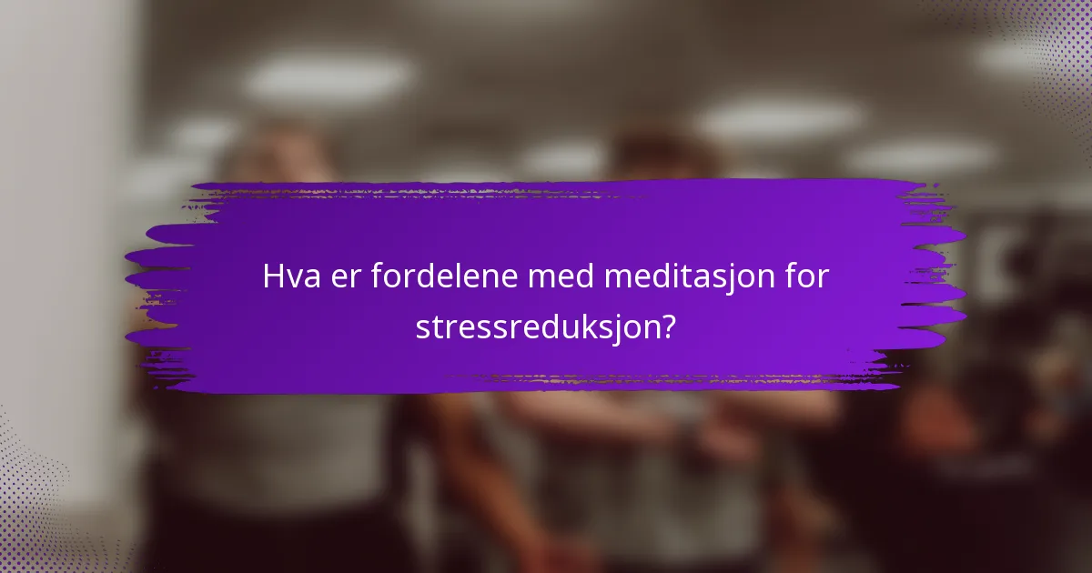 Hva er fordelene med meditasjon for stressreduksjon?