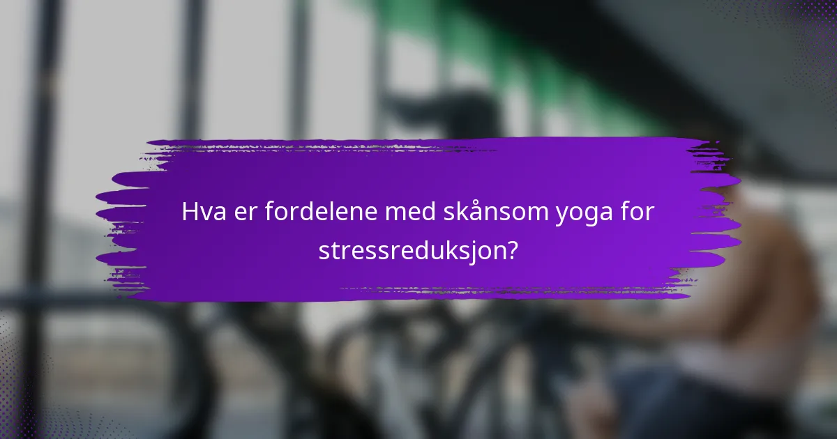 Hva er fordelene med skånsom yoga for stressreduksjon?