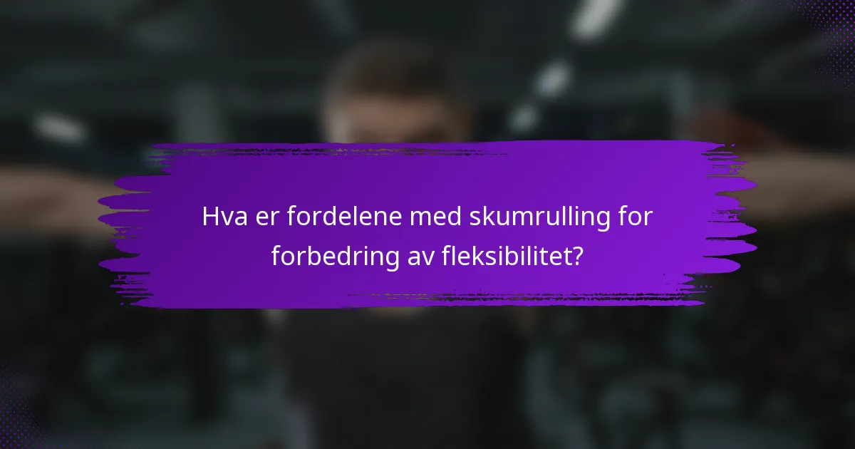 Hva er fordelene med skumrulling for forbedring av fleksibilitet?