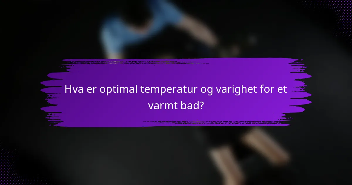 Hva er optimal temperatur og varighet for et varmt bad?