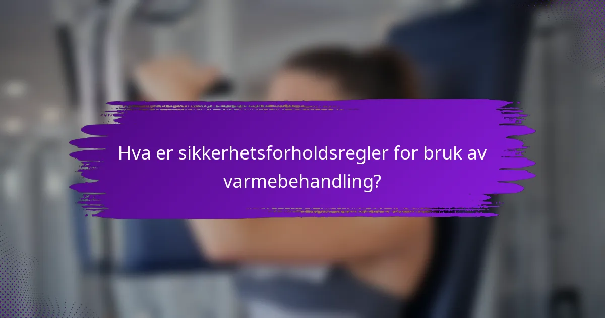 Hva er sikkerhetsforholdsregler for bruk av varmebehandling?