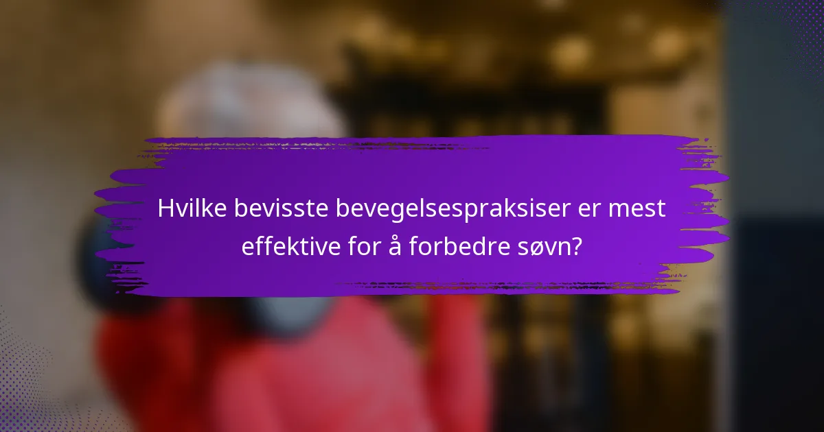 Hvilke bevisste bevegelsespraksiser er mest effektive for å forbedre søvn?