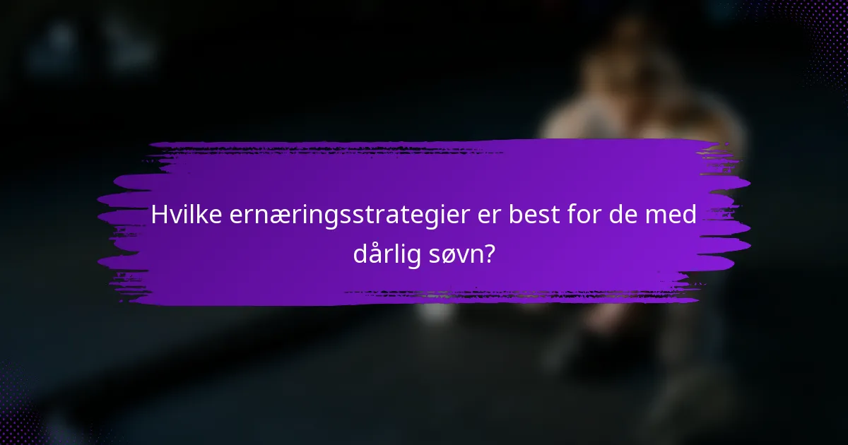 Hvilke ernæringsstrategier er best for de med dårlig søvn?