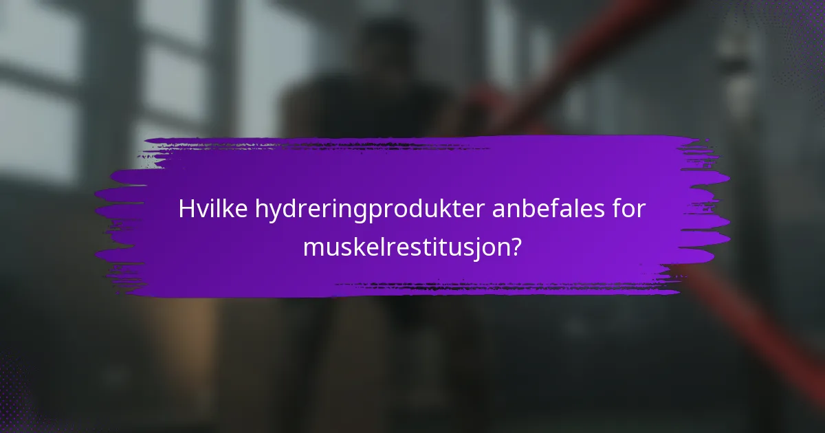 Hvilke hydreringprodukter anbefales for muskelrestitusjon?