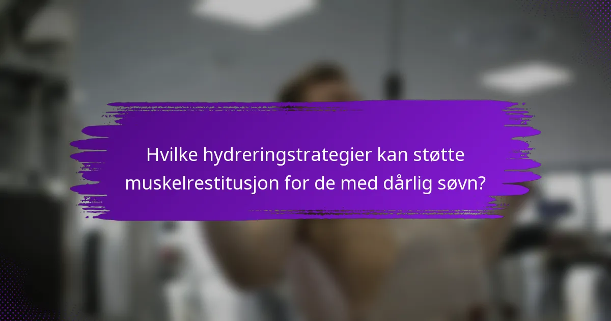 Hvilke hydreringstrategier kan støtte muskelrestitusjon for de med dårlig søvn?