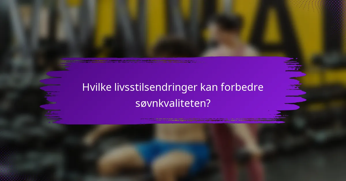 Hvilke livsstilsendringer kan forbedre søvnkvaliteten?