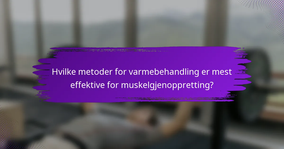 Hvilke metoder for varmebehandling er mest effektive for muskelgjenoppretting?