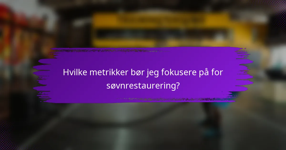 Hvilke metrikker bør jeg fokusere på for søvnrestaurering?