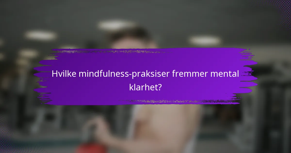 Hvilke mindfulness-praksiser fremmer mental klarhet?