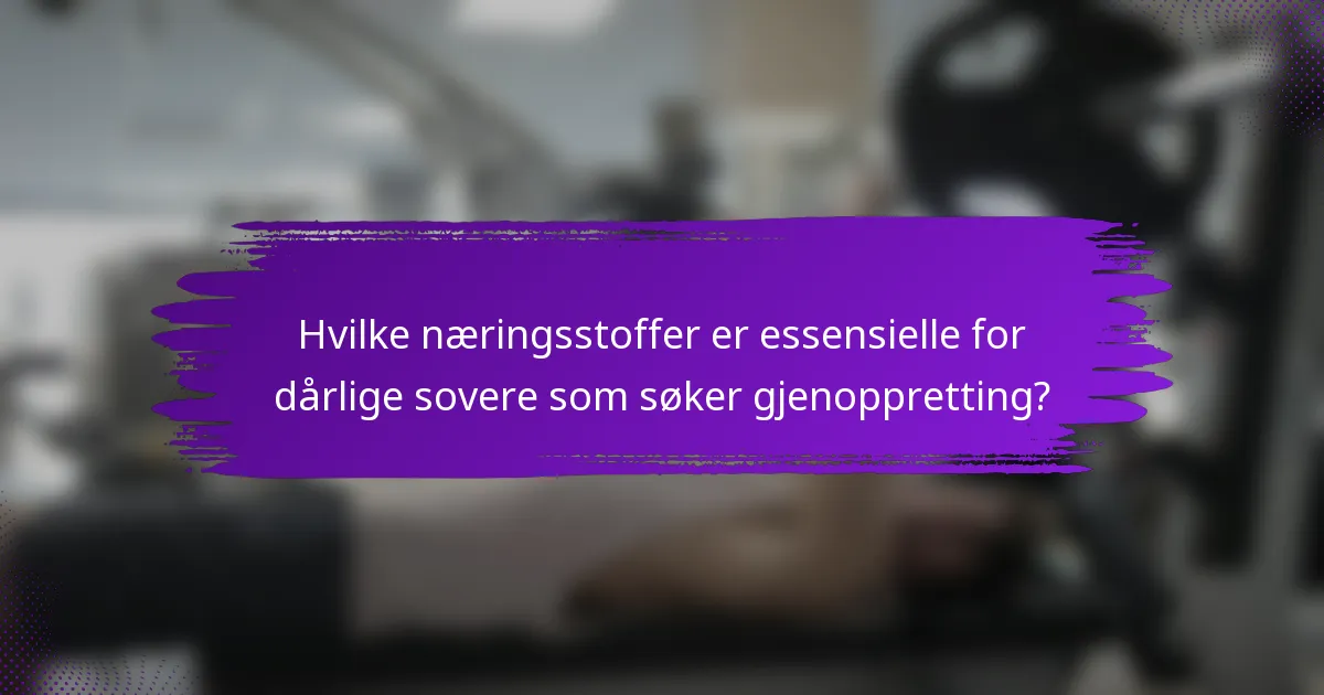 Hvilke næringsstoffer er essensielle for dårlige sovere som søker gjenoppretting?