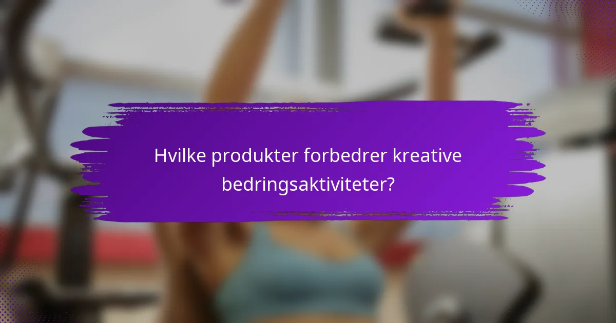 Hvilke produkter forbedrer kreative bedringsaktiviteter?