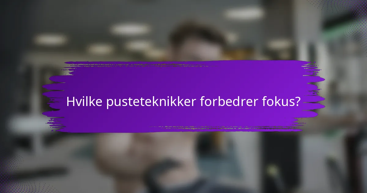 Hvilke pusteteknikker forbedrer fokus?