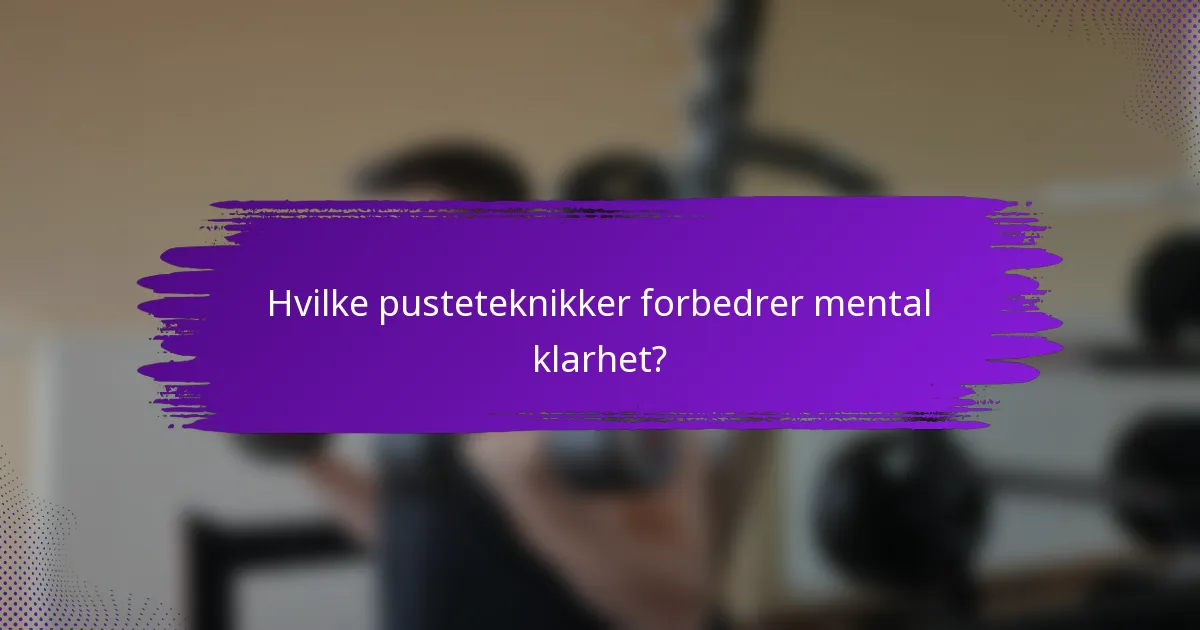 Hvilke pusteteknikker forbedrer mental klarhet?