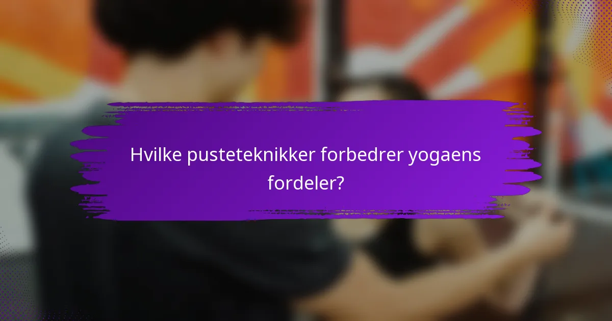 Hvilke pusteteknikker forbedrer yogaens fordeler?
