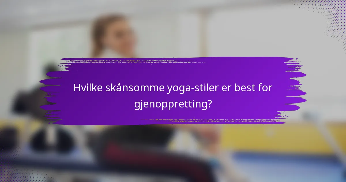 Hvilke skånsomme yoga-stiler er best for gjenoppretting?