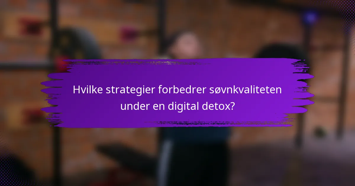 Hvilke strategier forbedrer søvnkvaliteten under en digital detox?
