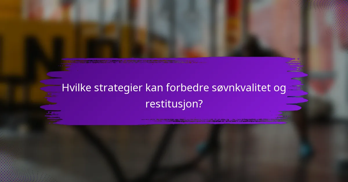 Hvilke strategier kan forbedre søvnkvalitet og restitusjon?