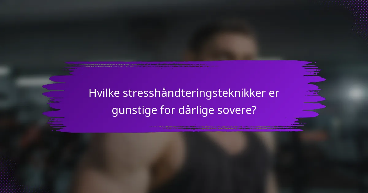 Hvilke stresshåndteringsteknikker er gunstige for dårlige sovere?