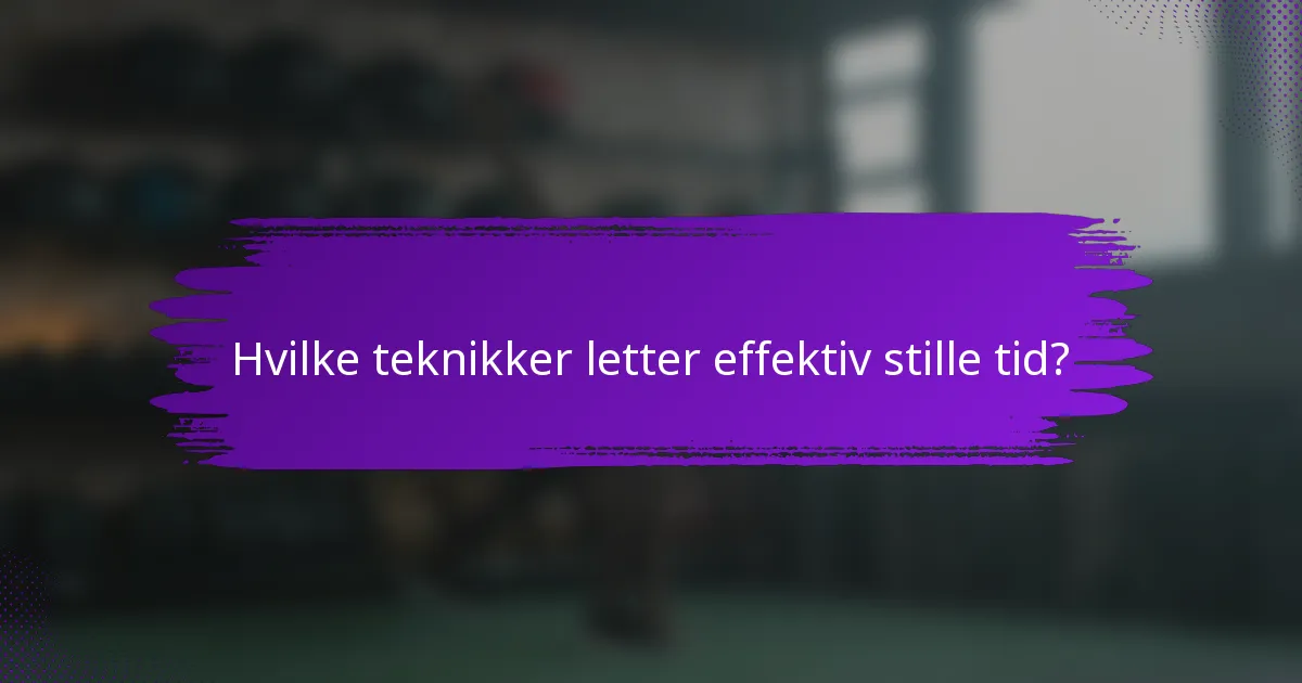 Hvilke teknikker letter effektiv stille tid?