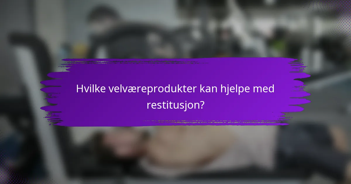 Hvilke velværeprodukter kan hjelpe med restitusjon?