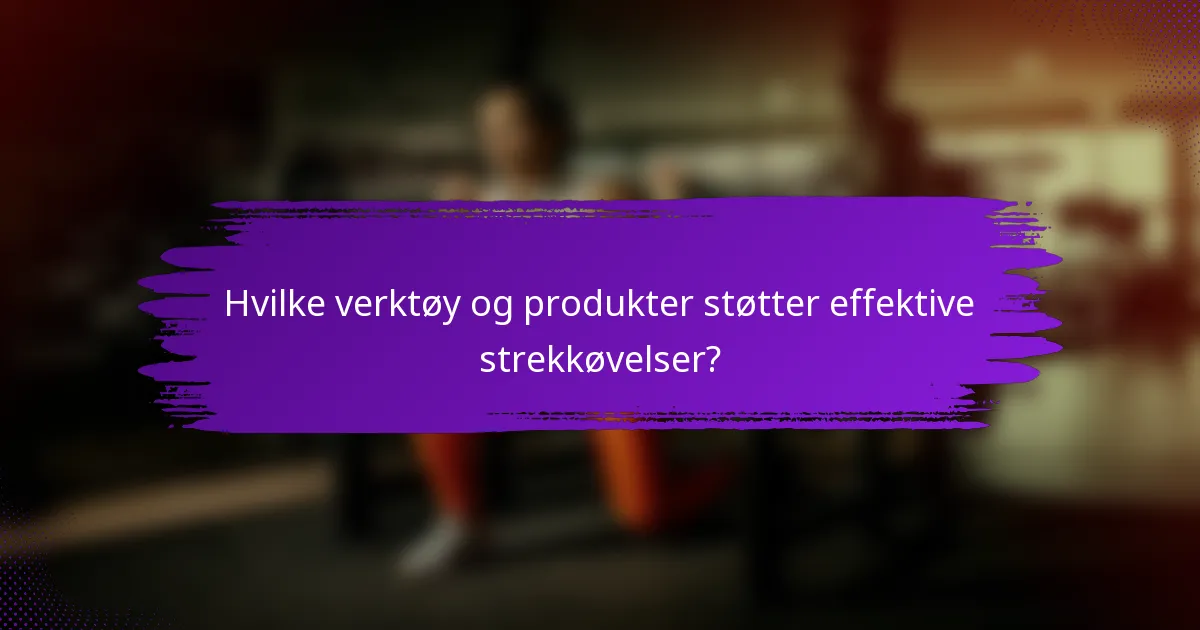 Hvilke verktøy og produkter støtter effektive strekkøvelser?