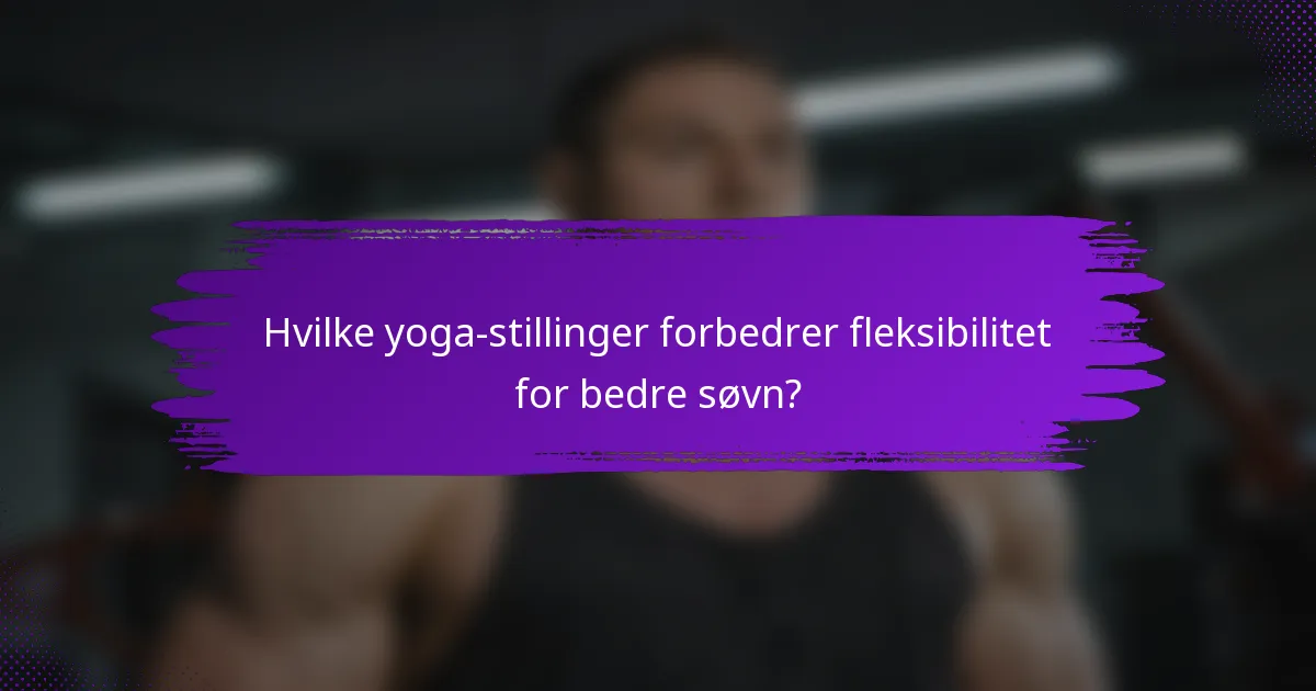 Hvilke yoga-stillinger forbedrer fleksibilitet for bedre søvn?