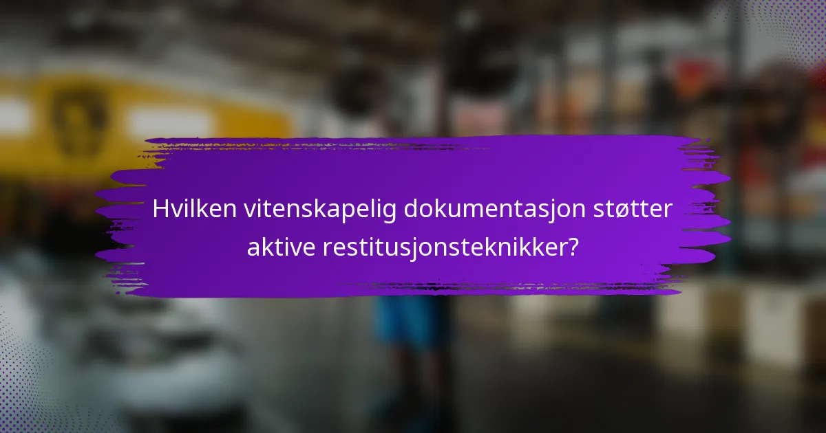 Hvilken vitenskapelig dokumentasjon støtter aktive restitusjonsteknikker?