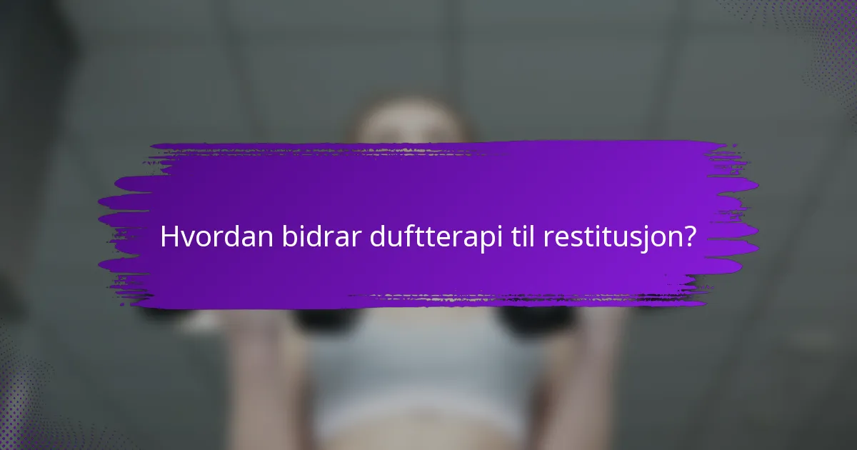 Hvordan bidrar duftterapi til restitusjon?