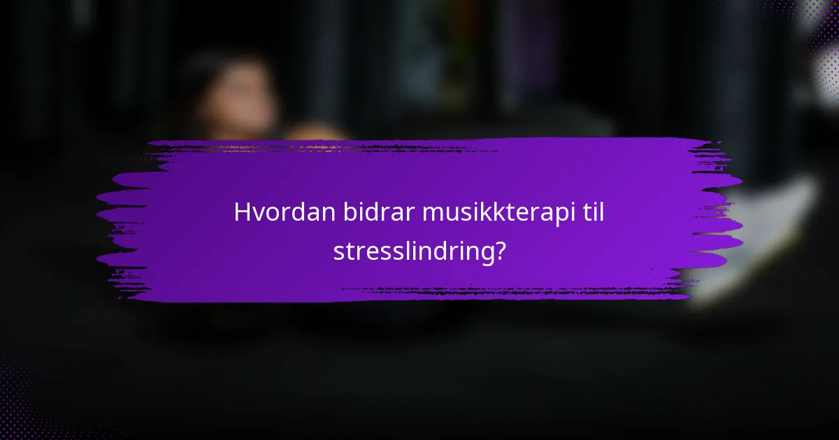 Hvordan bidrar musikkterapi til stresslindring?