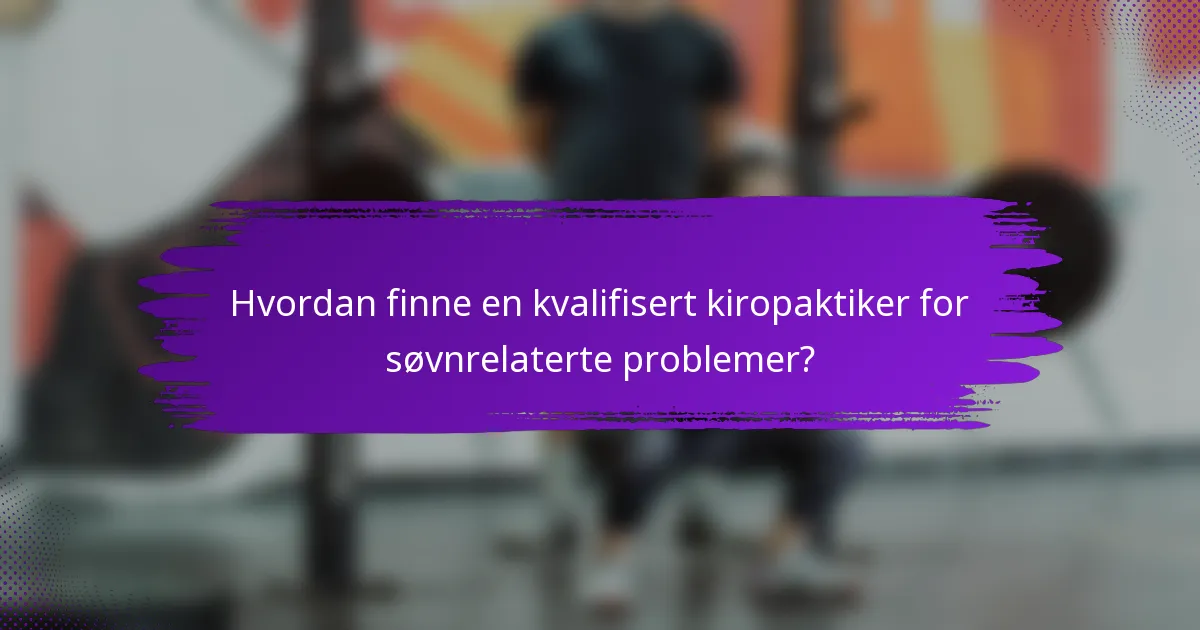Hvordan finne en kvalifisert kiropaktiker for søvnrelaterte problemer?