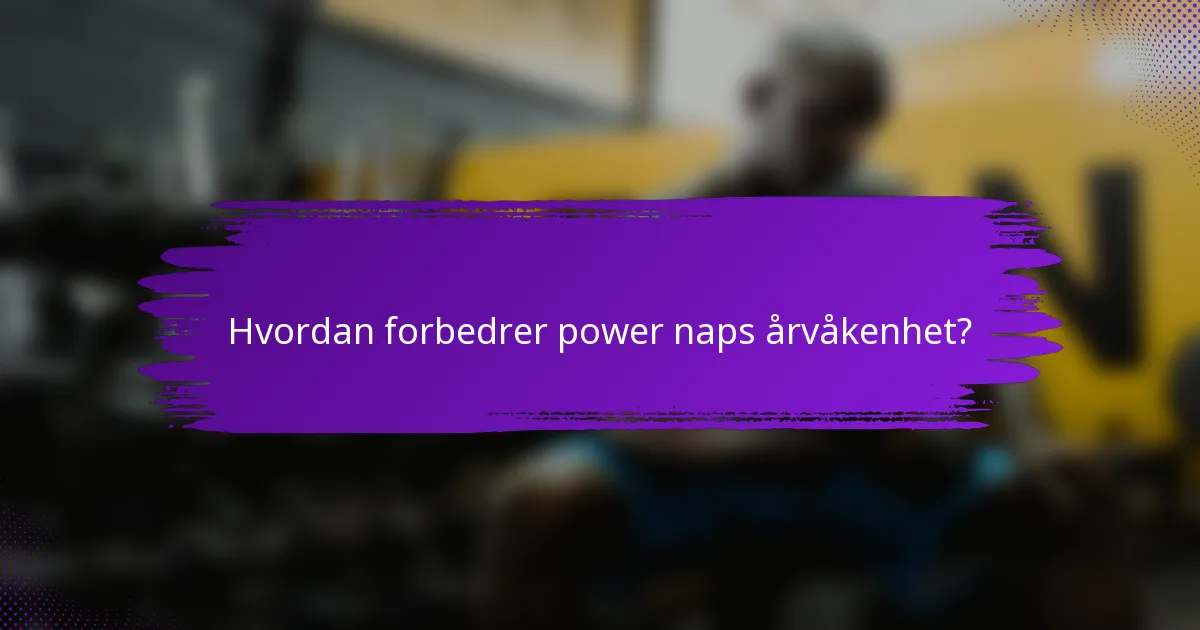 Hvordan forbedrer power naps årvåkenhet?