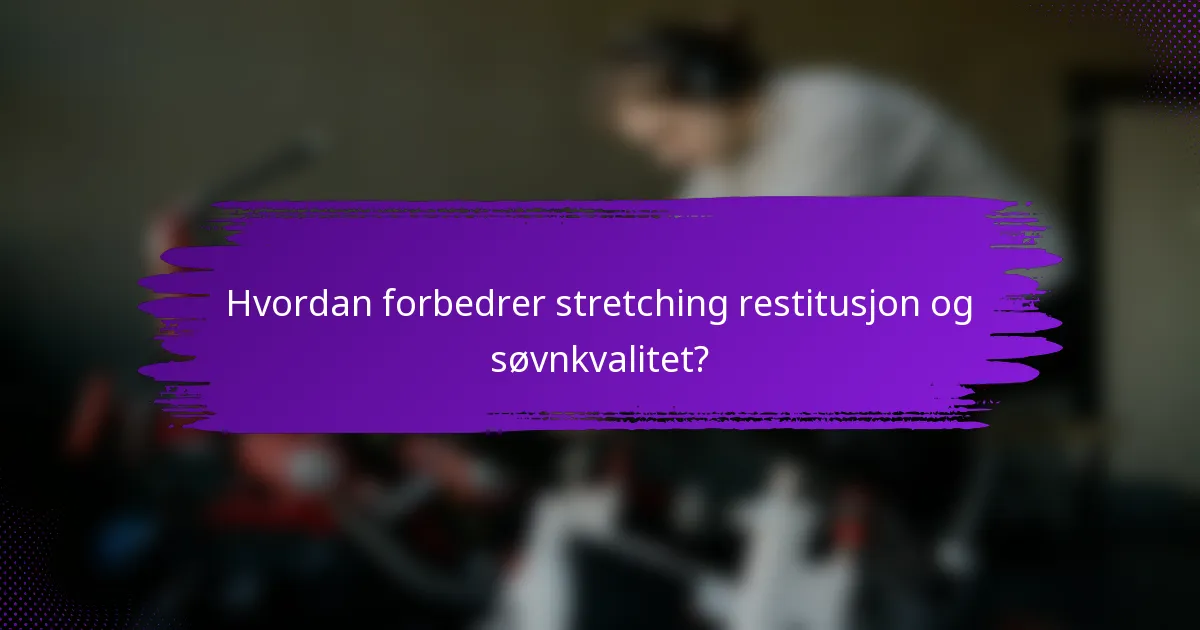 Hvordan forbedrer stretching restitusjon og søvnkvalitet?