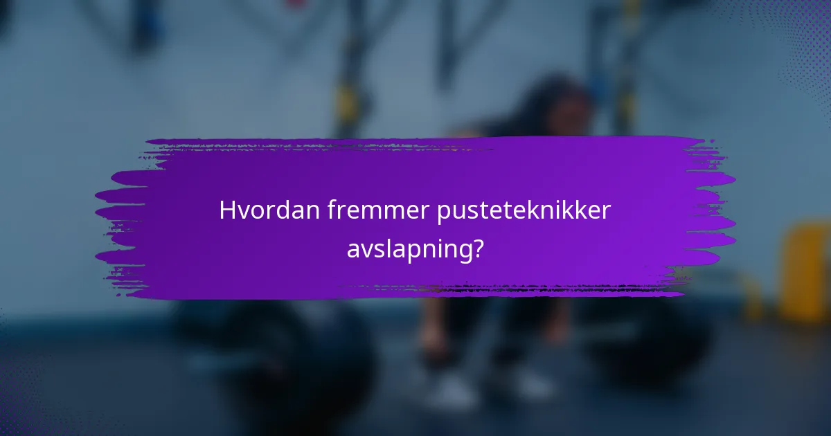 Hvordan fremmer pusteteknikker avslapning?
