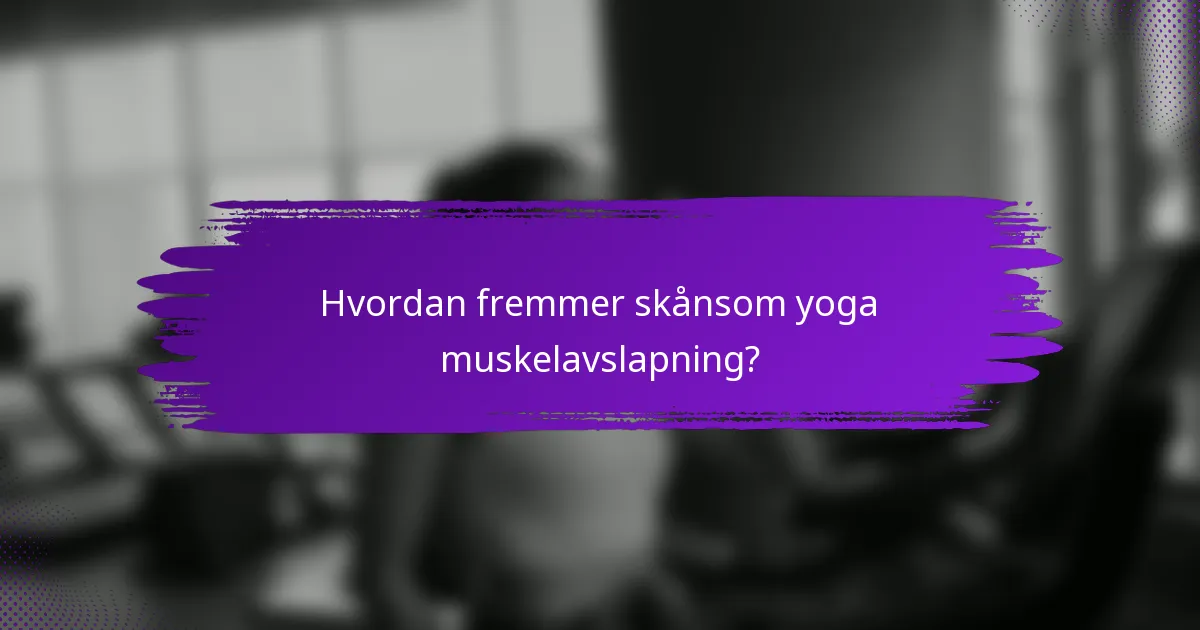 Hvordan fremmer skånsom yoga muskelavslapning?