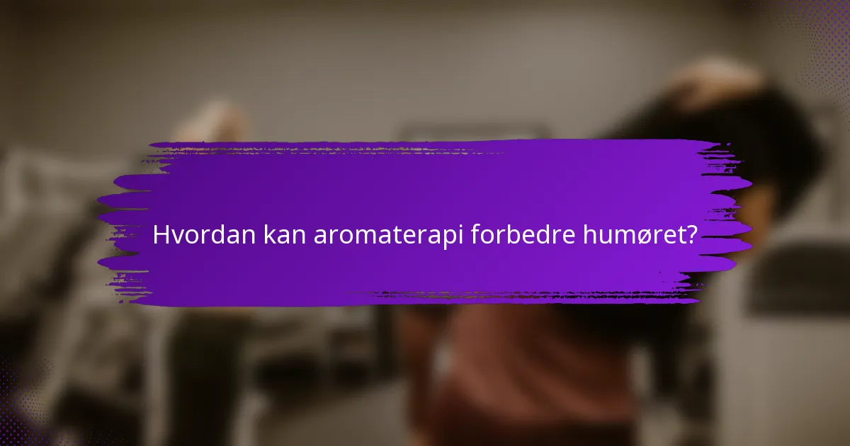 Hvordan kan aromaterapi forbedre humøret?