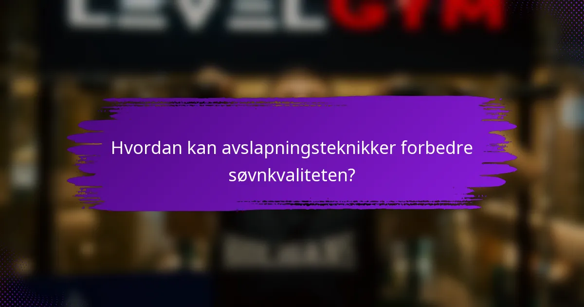 Hvordan kan avslapningsteknikker forbedre søvnkvaliteten?