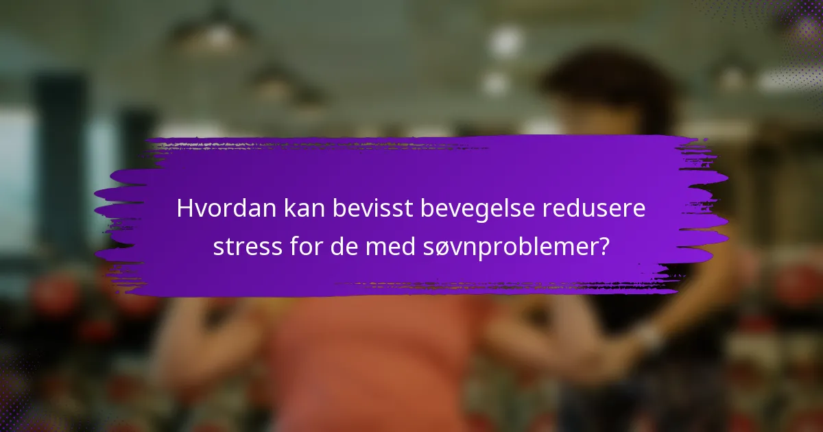 Hvordan kan bevisst bevegelse redusere stress for de med søvnproblemer?