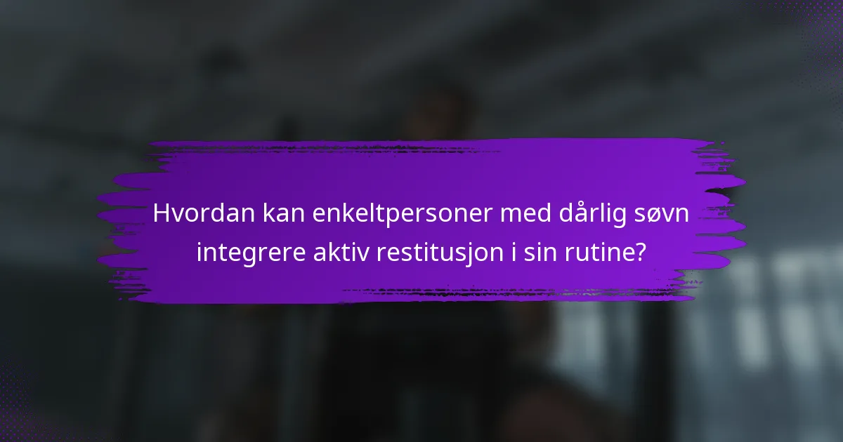 Hvordan kan enkeltpersoner med dårlig søvn integrere aktiv restitusjon i sin rutine?