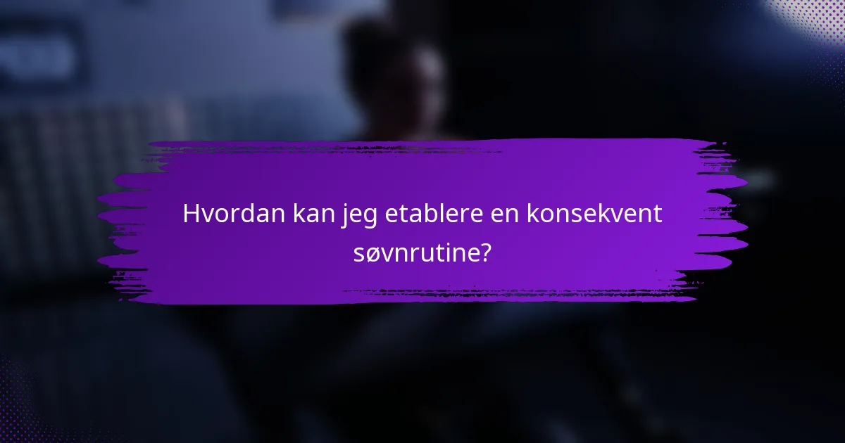 Hvordan kan jeg etablere en konsekvent søvnrutine?