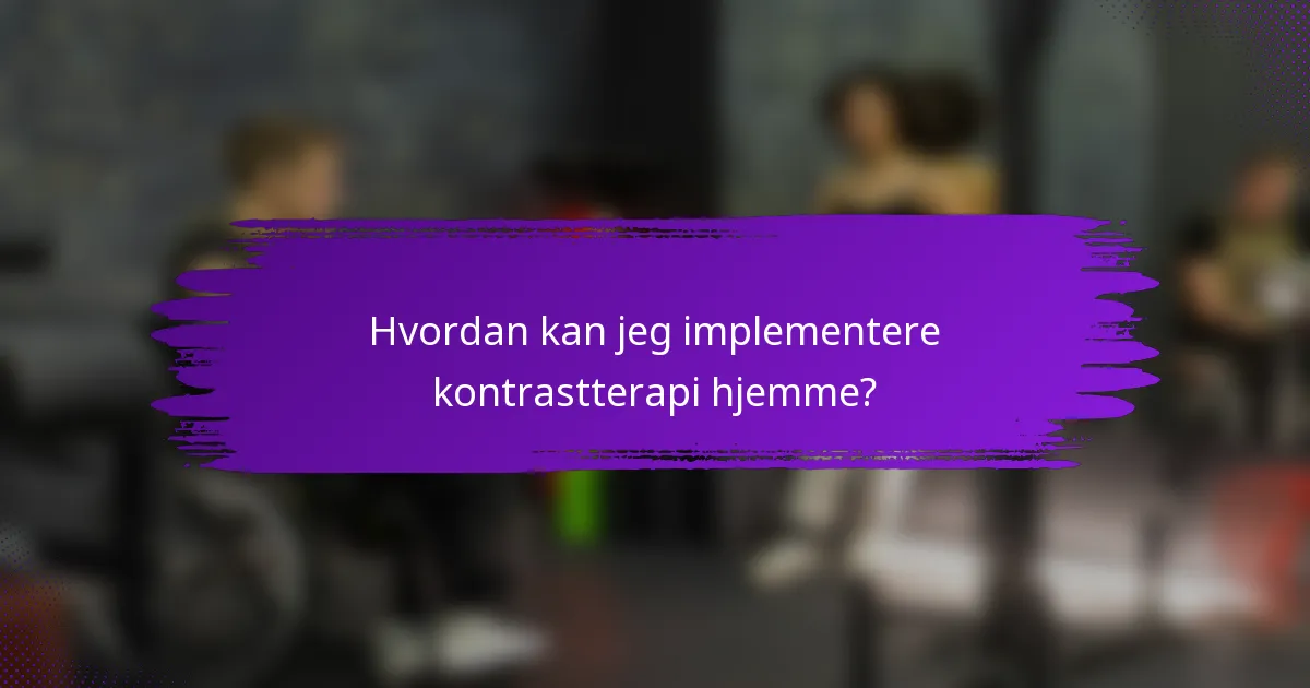 Hvordan kan jeg implementere kontrastterapi hjemme?