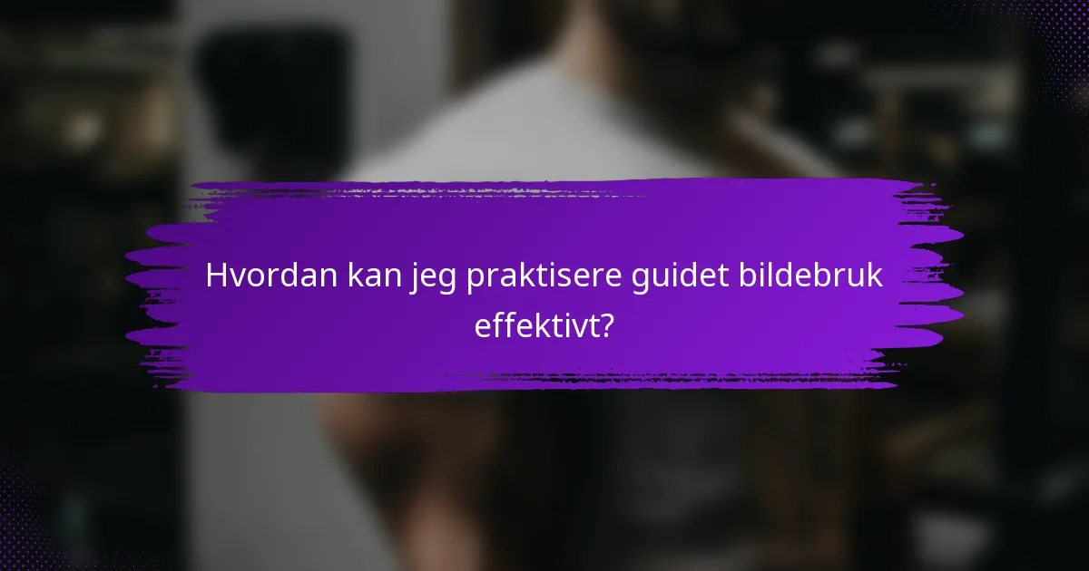 Hvordan kan jeg praktisere guidet bildebruk effektivt?