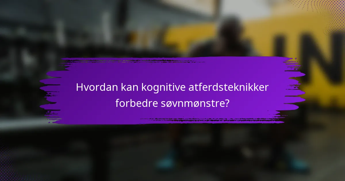 Hvordan kan kognitive atferdsteknikker forbedre søvnmønstre?